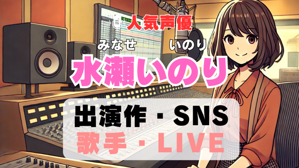 水瀬いのり 声優 人気 有名 歌手 ライブ イベント アニメ 代表作 出演 キャラ SNS YouTubeチャンネル 動画 サブスク 配信 どこで見れる