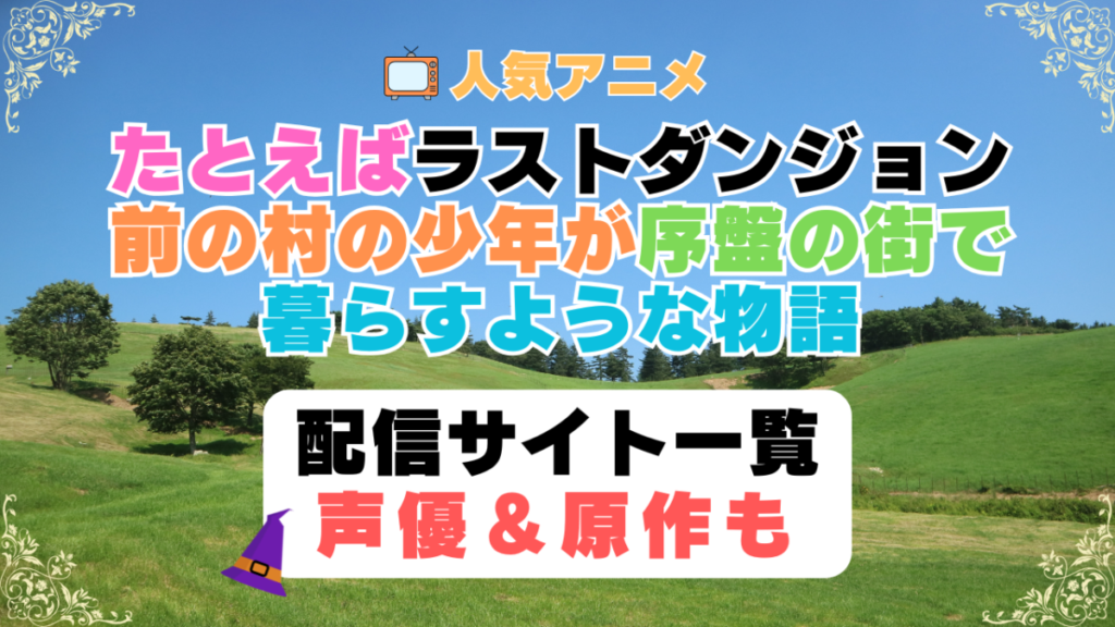 たとえばラストダンジョン前の村の少年が序盤の街で暮らすような物語 ラスダン 第1期 アニメ 配信サイト 動画配信サービス 動画サブスク 声優 原作