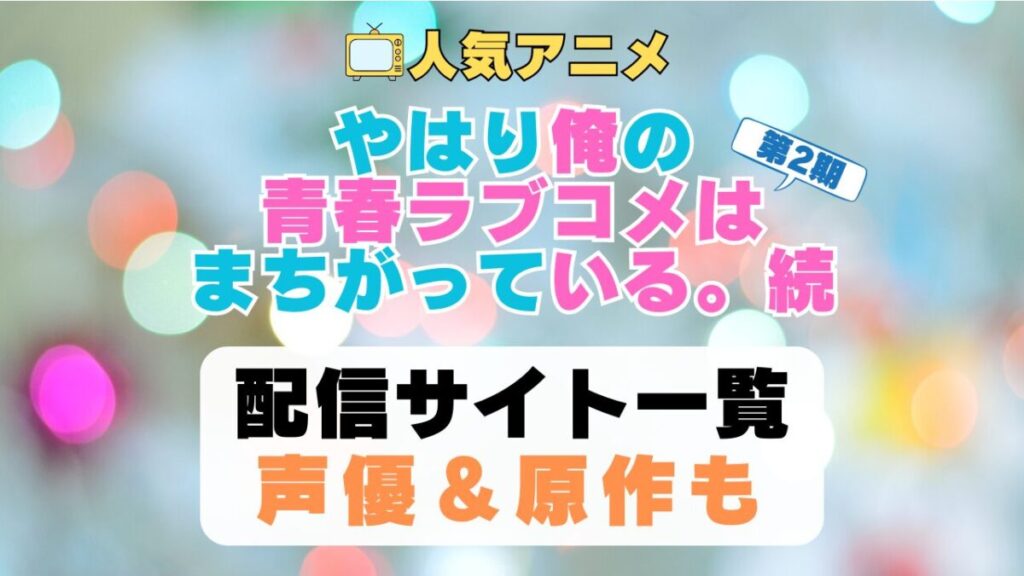 俺ガイル はまち やはり俺の青春ラブコメはまちがっている 続 第2期 アニメ 配信サイト 動画配信サービス 動画サブスク 声優 原作