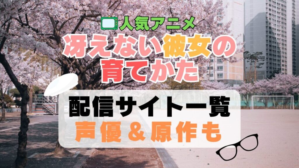 冴えない彼女の育てかた 冴えカノ アニメ 配信サイト 動画配信サービス 動画サブスク 第1期 声優 原作