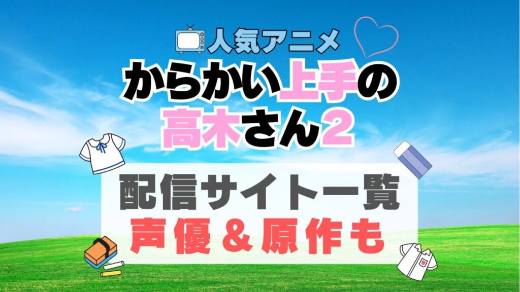 からかい上手の高木さん2 2期 続編 アニメ 動画配信サービス 一覧 オススメ コスパ最強 人気 サイト サブスク 無料 ユーネクスト DMM TV u-next unext hulu フールー アマプラ ネトフリ dアニメ