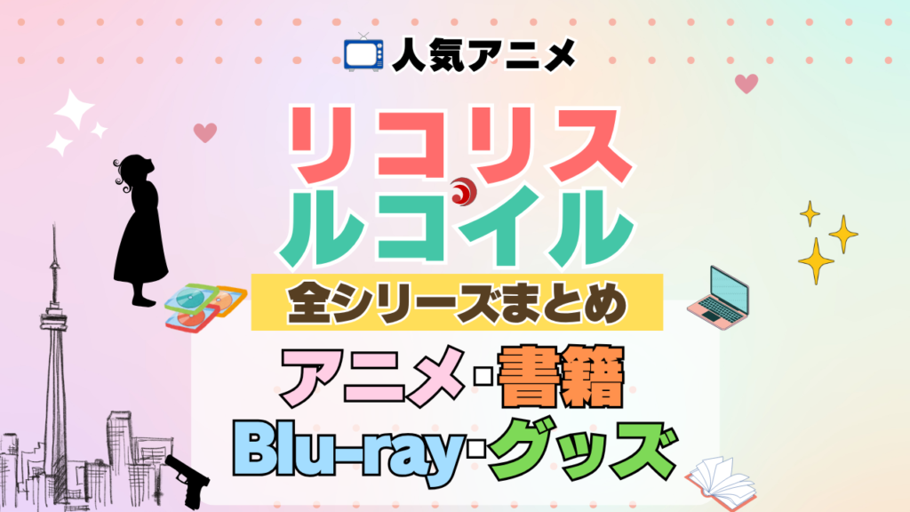 リコリス・リコイル リコリコ 全シーズン 全期 まとめ アニメ 小説 マンガ コミック 漫画 ブルーレイ 円盤 グッズ フィギュア シリーズ