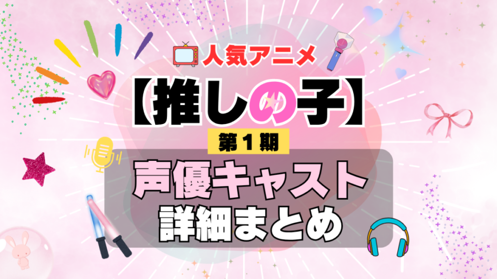 推しの子 1期 シーズン1 アニメ 声優 キャスト 出演 一覧 まとめ プロフィール 代表作