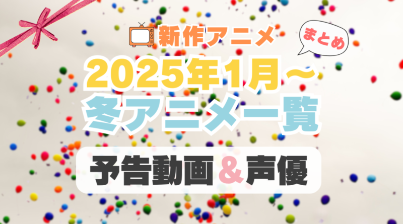 2025年1月冬アニメ一覧　予告編動画　声優キャスト　配信サイト　一覧　まとめ