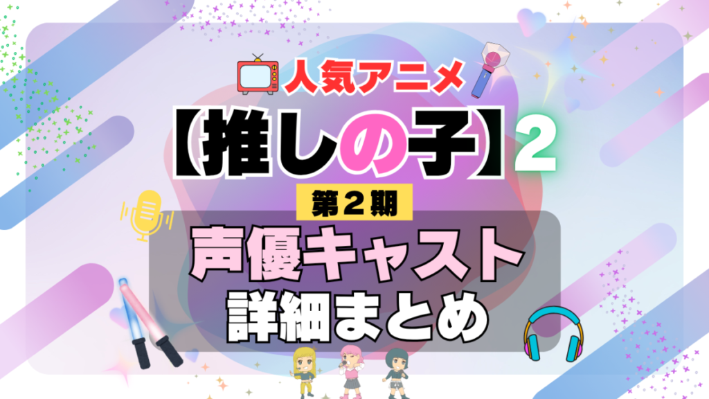 推しの子 2期 シーズン2 アニメ 声優 キャスト 出演 一覧 まとめ プロフィール 代表作
