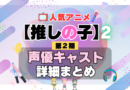 推しの子　2期　シーズン2　アニメ　声優　キャスト　出演　一覧　まとめ　プロフィール　代表作