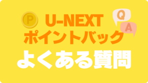 U-NEXT ポイントバックプログラム 還元　FAQ　よくある質問　Q＆A　QA