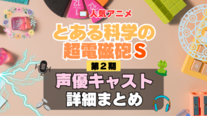 とある科学の超電磁砲S　レールガン　2期　シーズン2　アニメ　声優　キャスト　出演　一覧　まとめ　プロフィール　代表作