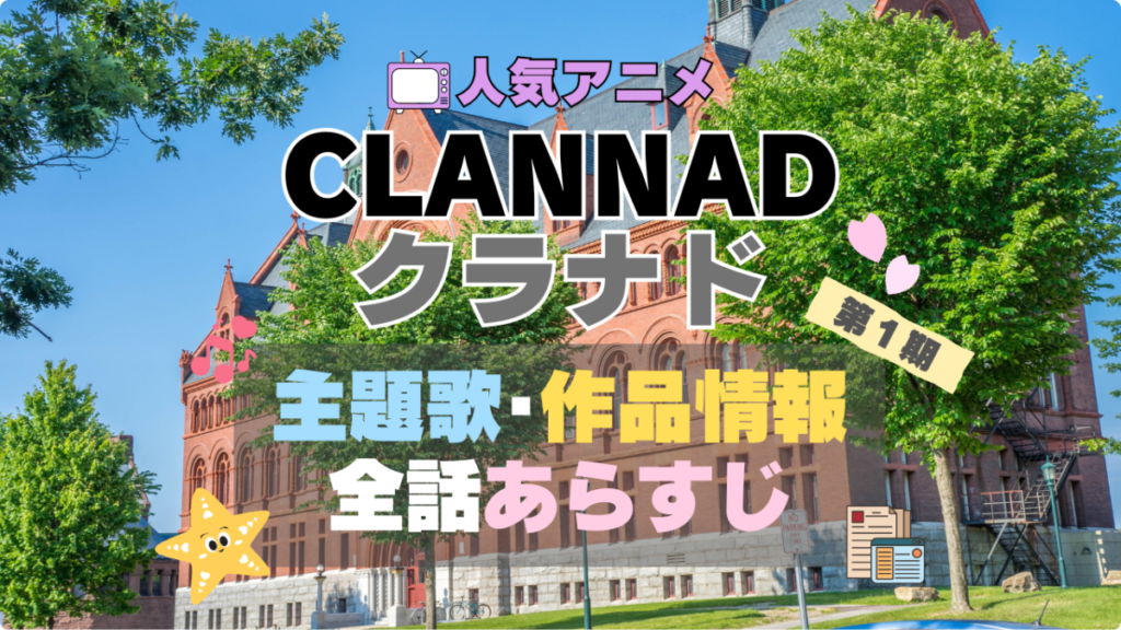 CLANNAD クラナド アニメ 作品情報 制作 主題歌 テーマソング オープニング OP エンディング ED あらすじ 全話 タイトル