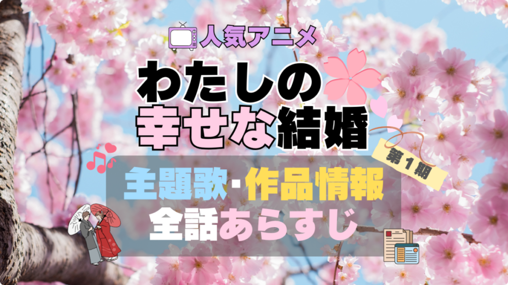 わたしの幸せな結婚 私の幸せな結婚 第1期 アニメ 全話 あらすじ 主題歌 テーマソング オープニング OP ED エンディング 作品情報 制作 会社 スタッフ 原作者 話数 全何話 原作者