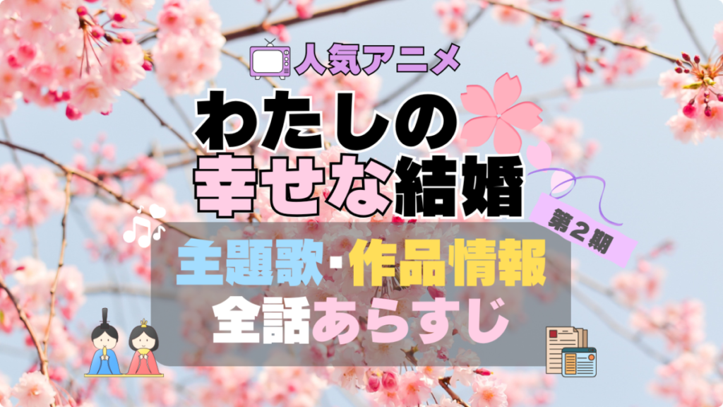 わたしの幸せな結婚　私の幸せな結婚　第2期　アニメ　全話　あらすじ　主題歌　テーマソング　オープニング　OP　ED　エンディング　作品情報　制作　会社　スタッフ　原作者　話数　全何話　原作者