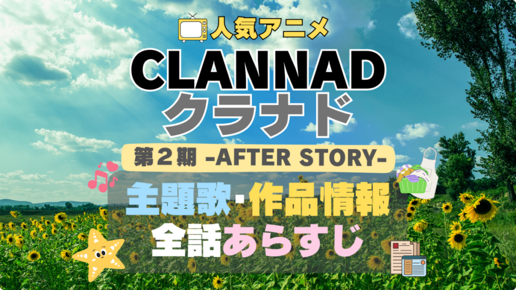 CLANNAD　クラナド　AFTER STORY　アフターストーリー　2期　続編　第二期　シーズン２　アニメ　作品情報　制作　主題歌　テーマソング　オープニング　OP　エンディング　ED　あらすじ　全話　タイトル
