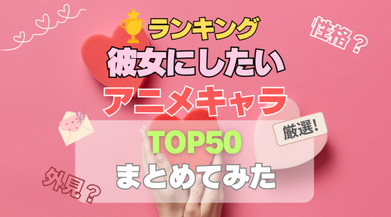 彼女にしたいアニメキャラランキング　デート　恋愛　家庭的　お弁当　手料理　性格　世話　かわいい　優しい　癒される　甘え　可愛い　タイプ　セクシー　美人　綺麗　守りたくなる　明るい　楽しい