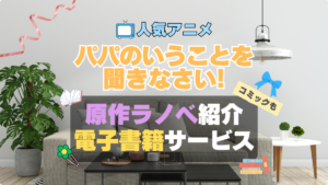 パパのいうことを聞きなさい! パパ聞き! 原作小説　ラノベ　ライトノベル　漫画　まんが　マンガ　コミック　アニメ　無料　電子書籍　漫画　本　お得