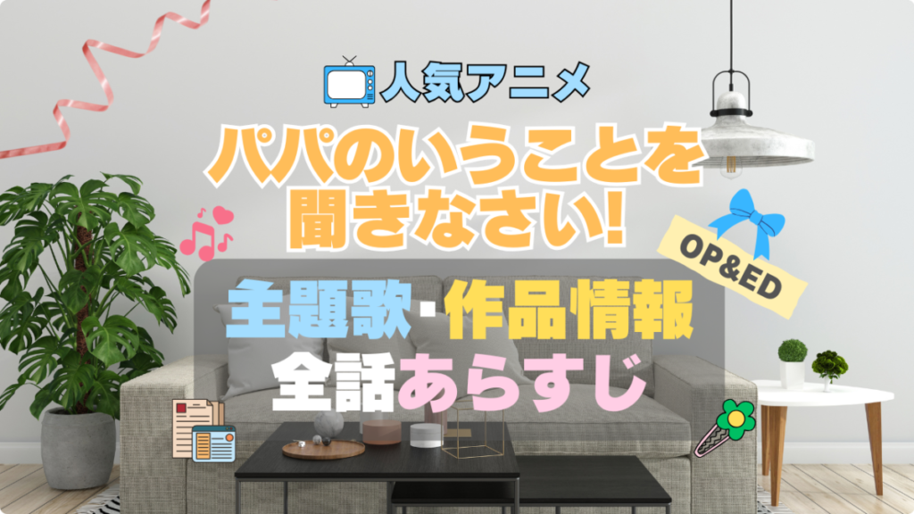 パパのいうことを聞きなさい! パパ聞き! アニメ 1期 シーズン1 作品情報 制作 主題歌 テーマソング オープニング OP エンディング ED あらすじ 全話 タイトル