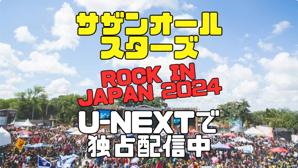 サザン サザンオールスターズ ロック・イン・ジャパン 2024 夏フェス U-NEXT ユーネクスト 独占 見放題 配信