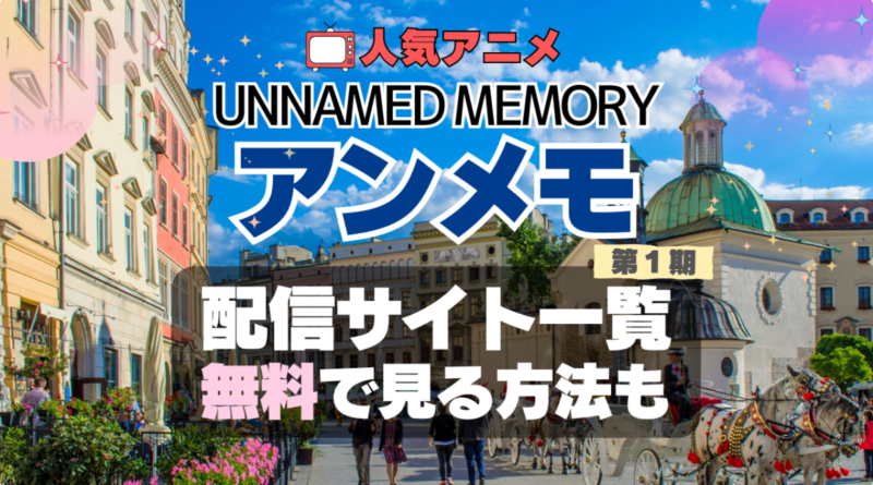 アンメモ　Unnamed Memory　アンネームド・メモリー　配信　どこで見れる　VOD　動画　サブスク　サービス　サイト　無料　オススメ　人気