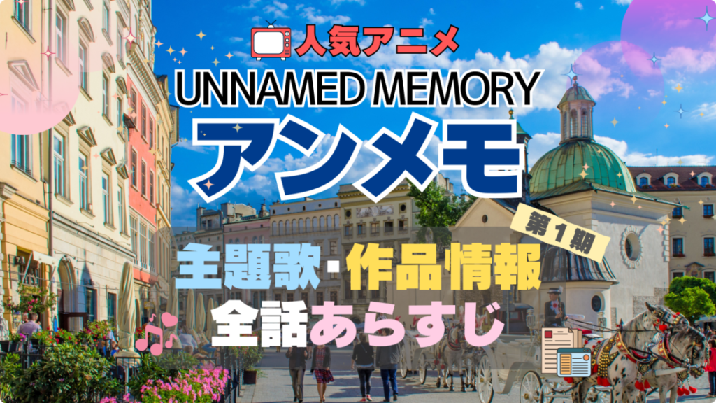 アンメモ Unnamed Memory アンネームド・メモリー 主題歌 テーマソング MV PV あらすじ 全話 タイトル 題名 作品 情報 制作 スタッフ オープニング エンディング OP ED