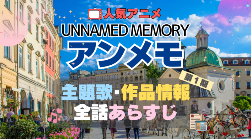 アンメモ　Unnamed Memory　アンネームド・メモリー　主題歌　テーマソング　MV　PV　あらすじ　全話　タイトル　題名　作品　情報　制作　スタッフ　オープニング　エンディング　OP　ED
