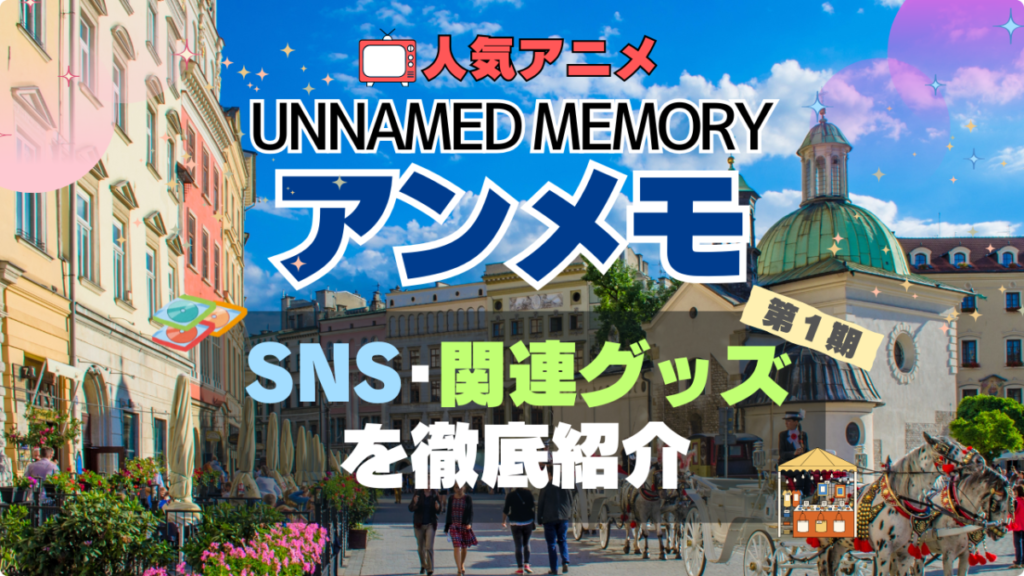 Unnamed Memory アンメモ アンネームド・メモリー グッズ 関連 SNS ユーチューブ 動画 フィギュア ブルーレイ 特典