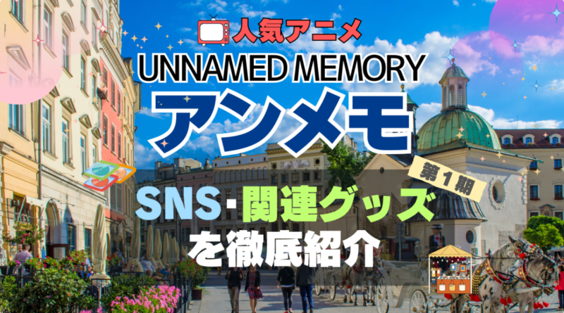 Unnamed Memory　アンメモ　アンネームド・メモリー　グッズ　関連　SNS　ユーチューブ　動画　フィギュア　ブルーレイ　特典