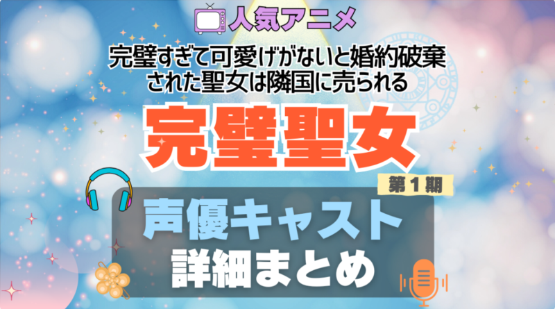 完璧聖女　完璧すぎて可愛げがないと婚約破棄された聖女は隣国に売られる アニメ　声優　出演　キャスト