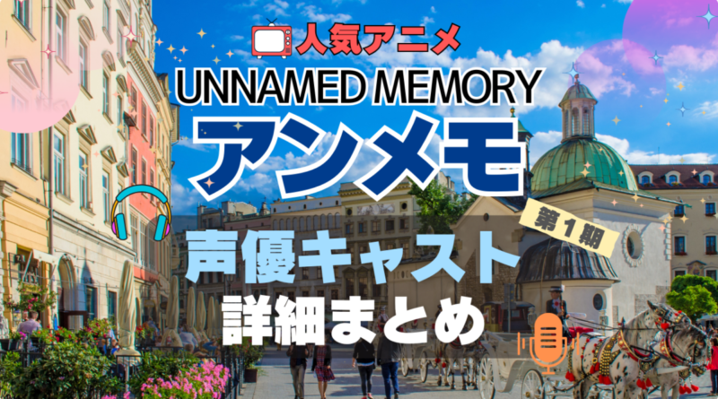 Unnamed Memory　アンメモ　アンネームド・メモリー　声優　キャスト　出演　主演