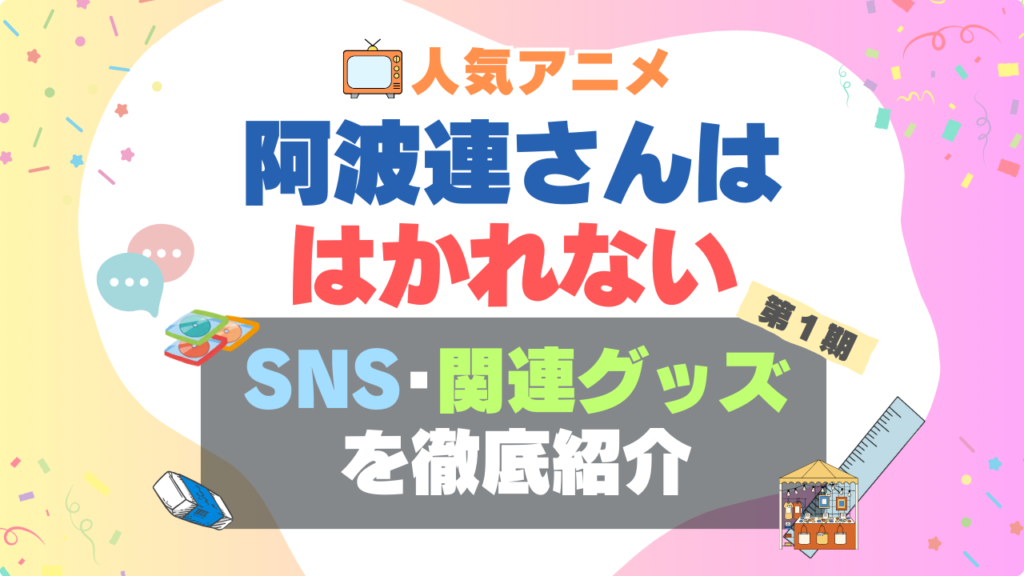 阿波連さんははかれない グッズ 関連 ブルーレイ 特典 SNS チャンネル YouTube ユーチューブ 公式 ぬいぐるみ フィギュア 文房具 SNS X アカウント