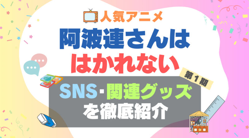 阿波連さんははかれない　グッズ　関連　ブルーレイ　特典　SNS　チャンネル　YouTube　ユーチューブ　公式　ぬいぐるみ　フィギュア　文房具　SNS　X　アカウント
