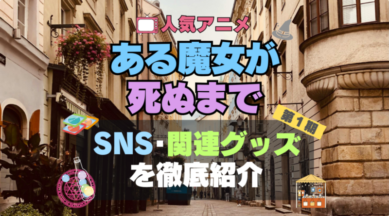 ある魔女が死ぬまで　アニメ　SNS　YouTube　公式　チャンネル　動画　配信　特番　生配信　声優　出演　ラジオ　関連　グッズ　フィギュア　アクリル　ブルーレイ　特典　Blu-ray Twitter ツイッター　X　アカウント
