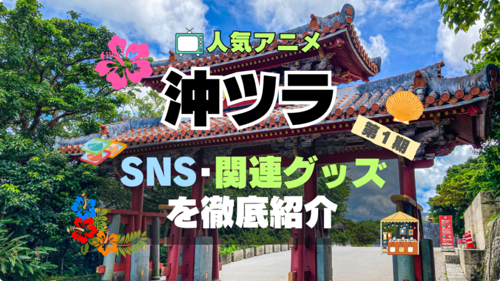 沖縄で好きになった子が方言過ぎてツラすぎる 沖ツラ グッズ 関連 SNS ユーチューブ 動画 フィギュア ブルーレイ 特典