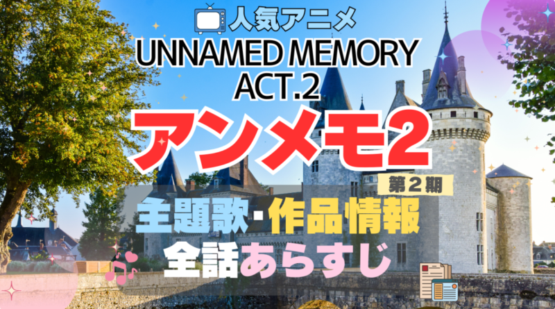 アンメモ　Unnamed Memory　2期 シーズン2　続編 Act.2 アンネームド・メモリー　主題歌　テーマソング　MV　PV　あらすじ　全話　タイトル　題名　作品　情報　制作　スタッフ　オープニング　エンディング　OP　ED