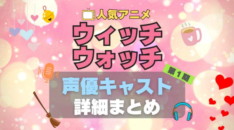 ウィッチウォッチ witchwatch アニメ　声優　出演　キャスト　まとめ　一覧　代表作　プロフィール