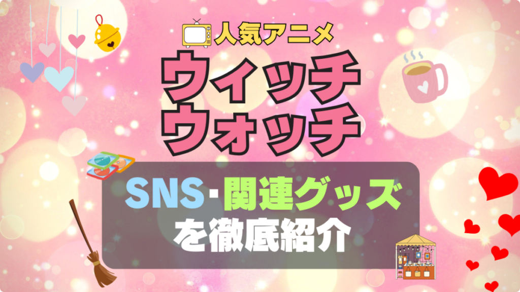 ウィッチウォッチ witchwatch アニメ SNS YouTubeチャンネル 公式 グッズ 関連 フィギュア ぬいぐるみ アクリル ブルーレイ 特典 Blu-ray インスタ instagram Twitter X アカウント