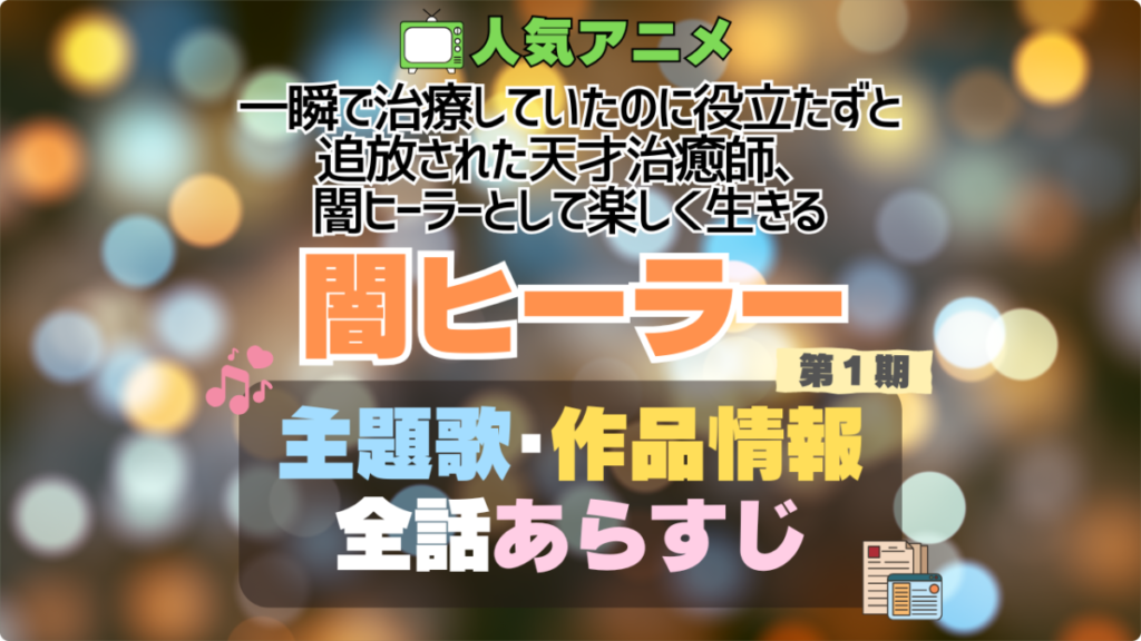 一瞬で治療していたのに役立たずと追放された天才治癒師、闇ヒーラーとして楽しく生きる 闇ヒーラー 1期 シーズン1 主題歌 テーマソング オープニング エンディング OP ED 曲 歌手 アーティスト 担当 あらすじ 全話 タイトル ネタバレ スタッフ 製作 公式 情報 制作