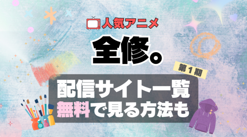 全修。　アニメ　オリジナル　配信　サイト　動画　サブスク　どこで見れる？　サービス　VOD　見放題　無料