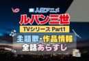 ルパン三世　TV　テレビ　シリーズ　Part1　パート1　シリーズ１　アニメ　主題歌　オープニング　曲　テーマソング　音楽　あらすじ　作品情報　製作　スタッフ　制作　全話　あらすじ　タイトル　題名　ネタバレ　エンディング　ED　OP