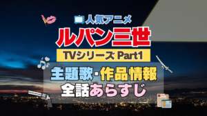 ルパン三世　TV　テレビ　シリーズ　Part1　パート1　シリーズ１　アニメ　主題歌　オープニング　曲　テーマソング　音楽　あらすじ　作品情報　製作　スタッフ　制作　全話　あらすじ　タイトル　題名　ネタバレ　エンディング　ED　OP