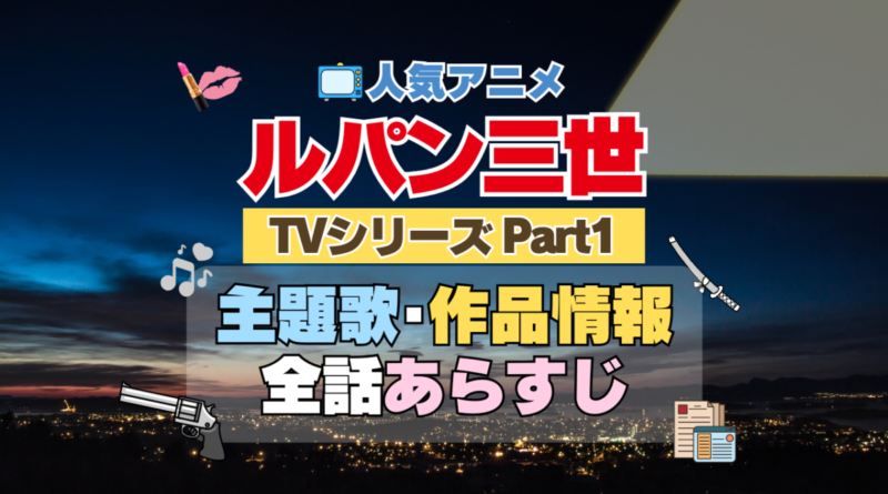 ルパン三世　TV　テレビ　シリーズ　Part1　パート1　シリーズ１　アニメ　主題歌　オープニング　曲　テーマソング　音楽　あらすじ　作品情報　製作　スタッフ　制作　全話　あらすじ　タイトル　題名　ネタバレ　エンディング　ED　OP