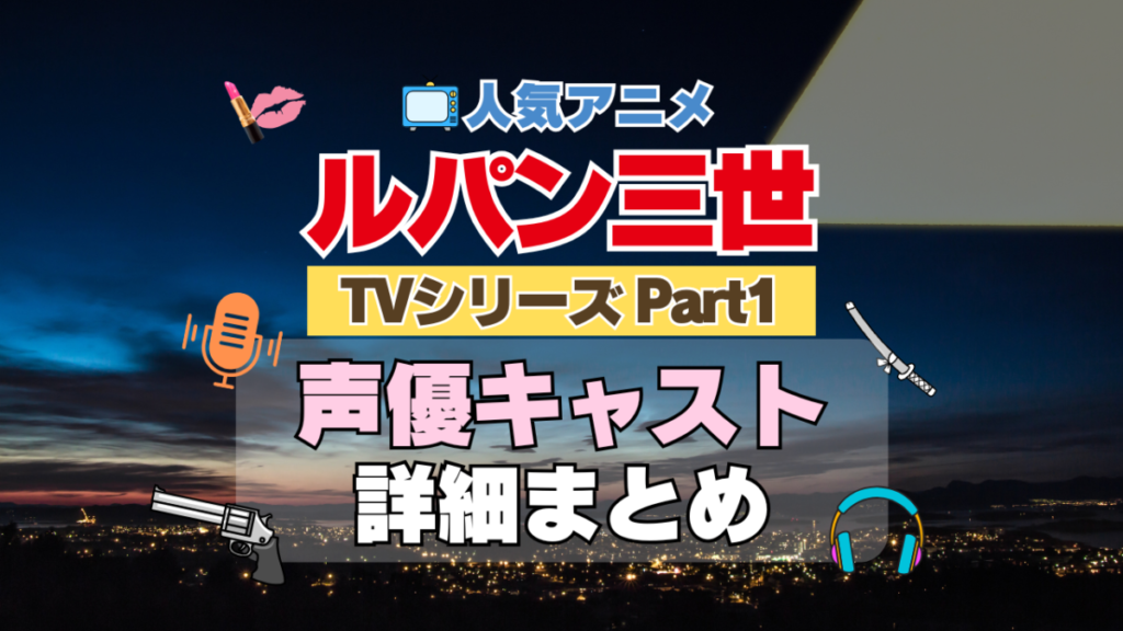 ルパン三世 TV テレビ シリーズ Part1 パート1 シリーズ1 アニメ 声優 キャスト 出演 一覧 まとめ プロフィール 代表作