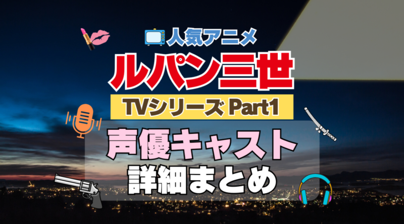 ルパン三世　TV　テレビ　シリーズ　Part1　パート1　シリーズ１　アニメ　声優　キャスト　出演　一覧　まとめ　プロフィール　代表作