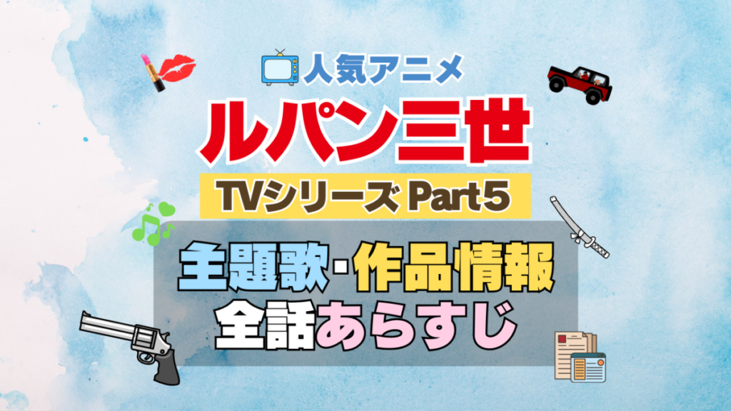 ルパン三世 TV テレビ シリーズ Part5 パート5 シーズン5 5期 アニメ 主題歌 オープニング 曲 テーマソング 音楽 あらすじ 作品情報 製作 スタッフ 制作 全話 あらすじ タイトル 題名 ネタバレ エンディング ED OP