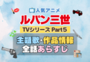 ルパン三世　TV　テレビ　シリーズ　Part5　パート5　シーズン5　5期　アニメ　主題歌　オープニング　曲　テーマソング　音楽　あらすじ　作品情報　製作　スタッフ　制作　全話　あらすじ　タイトル　題名　ネタバレ　エンディング　ED　OP