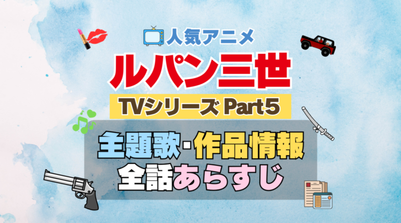 ルパン三世　TV　テレビ　シリーズ　Part5　パート5　シーズン5　5期　アニメ　主題歌　オープニング　曲　テーマソング　音楽　あらすじ　作品情報　製作　スタッフ　制作　全話　あらすじ　タイトル　題名　ネタバレ　エンディング　ED　OP