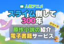 スライム倒して300年 スライム倒して300年、知らないうちにレベルMAXになってました シリーズ 原作　ラノベ　ライトノベル　小説　電子書籍　マンガ　漫画　コミック　コミックス