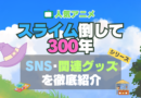 スライム倒して300年 スライム倒して300年、知らないうちにレベルMAXになってました シリーズ 関連　グッズ　フィギュア　アクリル　カード　スタンド　コラボ　SNS　YouTube 公式　アカウント　Twitter　X　チャンネル　動画