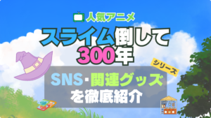 スライム倒して300年 スライム倒して300年、知らないうちにレベルMAXになってました シリーズ 関連　グッズ　フィギュア　アクリル　カード　スタンド　コラボ　SNS　YouTube 公式　アカウント　Twitter　X　チャンネル　動画