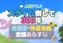 スライム倒して300年 スライム倒して300年、知らないうちにレベルMAXになってました アニメ　1期 シーズン1 主題歌 テーマソング　オープニング　エンディング　OP　ED　曲　歌手　アーティスト　担当　あらすじ　全話　タイトル　ネタバレ　スタッフ　製作　公式　情報　制作