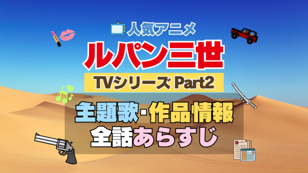 ルパン三世　TV　テレビ　シリーズ　Part2　パート2　シーズン2　2期　アニメ　主題歌　オープニング　曲　テーマソング　音楽　あらすじ　作品情報　製作　スタッフ　制作　全話　あらすじ　タイトル　題名　ネタバレ　エンディング　ED　OP