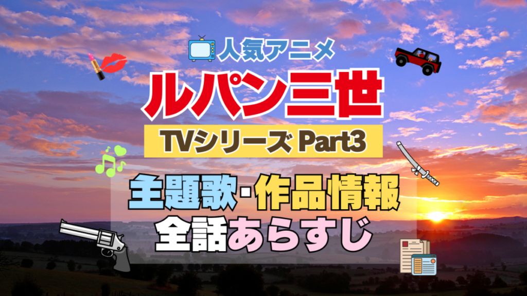 ルパン三世 TV テレビ シリーズ Part3 パート3 シーズン3 3期 アニメ 主題歌 オープニング 曲 テーマソング 音楽 あらすじ 作品情報 製作 スタッフ 制作 全話 あらすじ タイトル 題名 ネタバレ エンディング ED OP